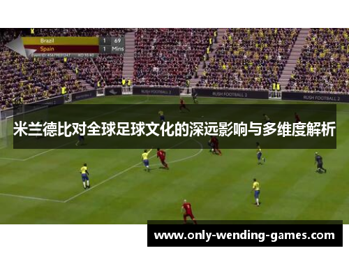 米兰德比对全球足球文化的深远影响与多维度解析 米兰德比对全球足球文化的深远影响与多维度解析