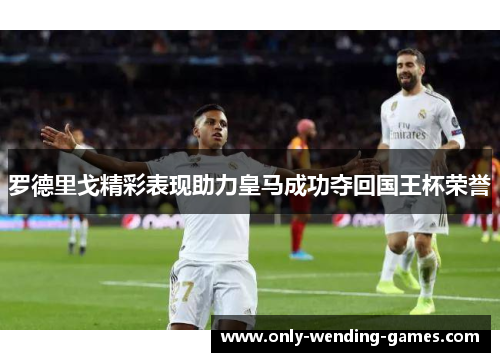 罗德里戈精彩表现助力皇马成功夺回国王杯荣誉