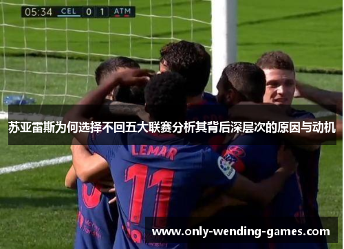 苏亚雷斯为何选择不回五大联赛分析其背后深层次的原因与动机 苏亚雷斯为何选择不回五大联赛分析其背后深层次的原因与动机