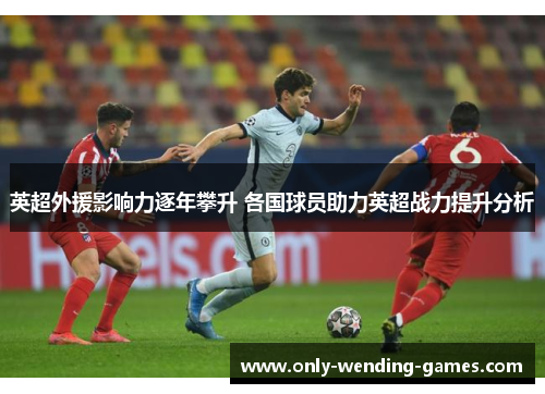 英超外援影响力逐年攀升 各国球员助力英超战力提升分析 英超外援影响力逐年攀升 各国球员助力英超战力提升分析