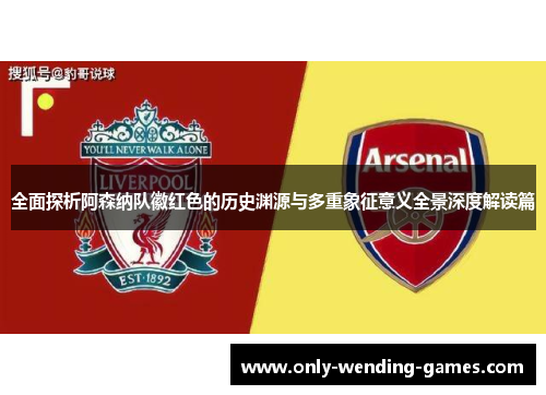 全面探析阿森纳队徽红色的历史渊源与多重象征意义全景深度解读篇