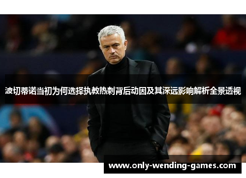 波切蒂诺当初为何选择执教热刺背后动因及其深远影响解析全景透视 波切蒂诺当初为何选择执教热刺背后动因及其深远影响解析全景透视