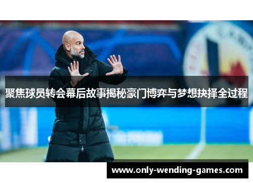 聚焦球员转会幕后故事揭秘豪门博弈与梦想抉择全过程 聚焦球员转会幕后故事揭秘豪门博弈与梦想抉择全过程