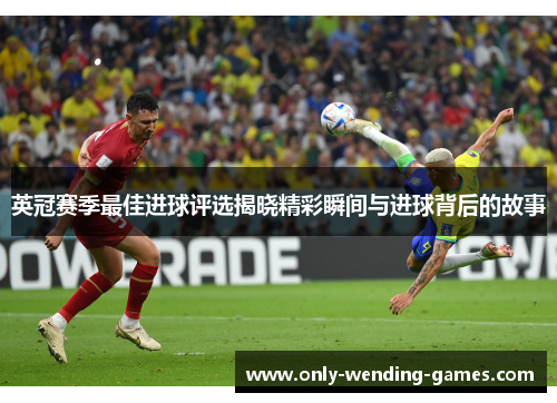 英冠赛季最佳进球评选揭晓精彩瞬间与进球背后的故事 英冠赛季最佳进球评选揭晓精彩瞬间与进球背后的故事