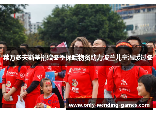 莱万多夫斯基捐赠冬季保暖物资助力波兰儿童温暖过冬 莱万多夫斯基捐赠冬季保暖物资助力波兰儿童温暖过冬