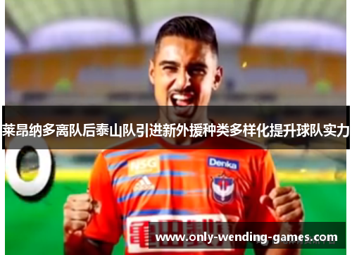 莱昂纳多离队后泰山队引进新外援种类多样化提升球队实力