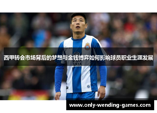 西甲转会市场背后的梦想与金钱博弈如何影响球员职业生涯发展
