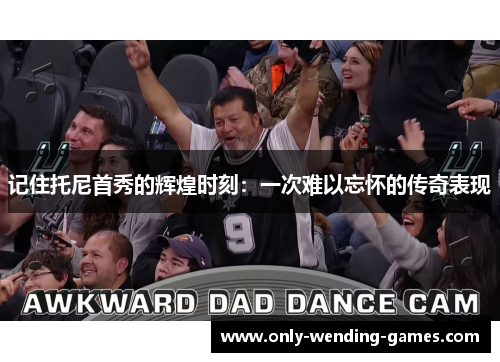 记住托尼首秀的辉煌时刻：一次难以忘怀的传奇表现