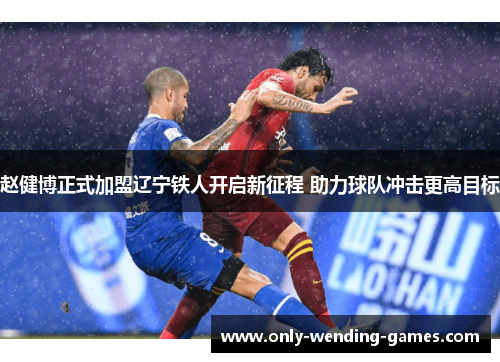 赵健博正式加盟辽宁铁人开启新征程 助力球队冲击更高目标