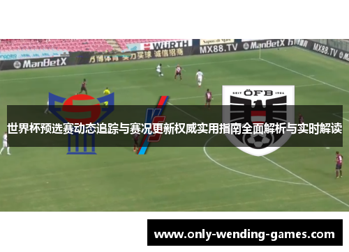 世界杯预选赛动态追踪与赛况更新权威实用指南全面解析与实时解读 世界杯预选赛动态追踪与赛况更新权威实用指南全面解析与实时解读