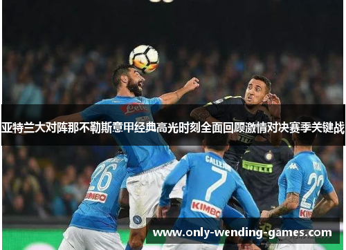 亚特兰大对阵那不勒斯意甲经典高光时刻全面回顾激情对决赛季关键战 亚特兰大对阵那不勒斯意甲经典高光时刻全面回顾激情对决赛季关键战