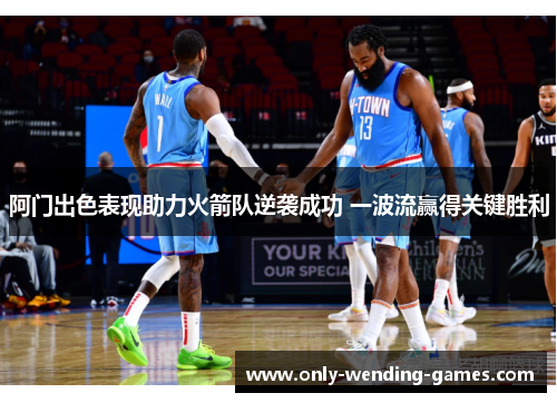 阿门出色表现助力火箭队逆袭成功 一波流赢得关键胜利